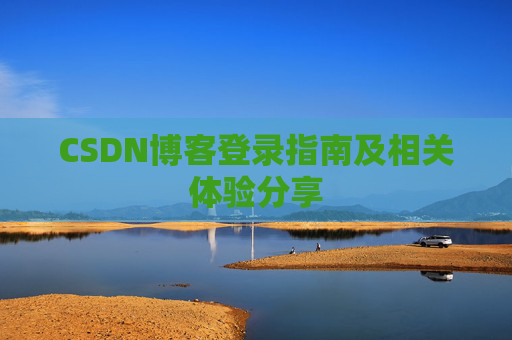 CSDN博客登录指南及相关体验分享